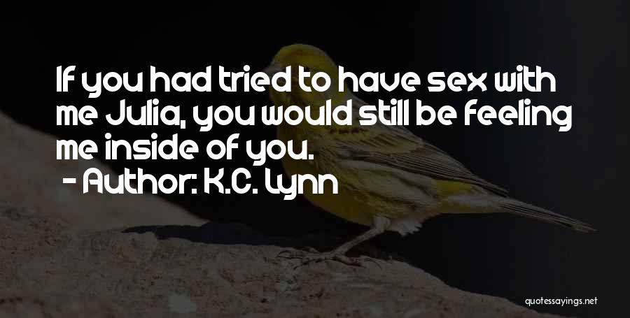 K.C. Lynn Quotes: If You Had Tried To Have Sex With Me Julia, You Would Still Be Feeling Me Inside Of You.