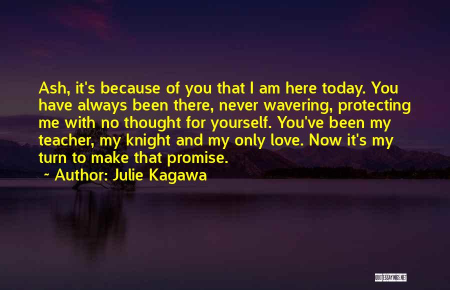 Julie Kagawa Quotes: Ash, It's Because Of You That I Am Here Today. You Have Always Been There, Never Wavering, Protecting Me With