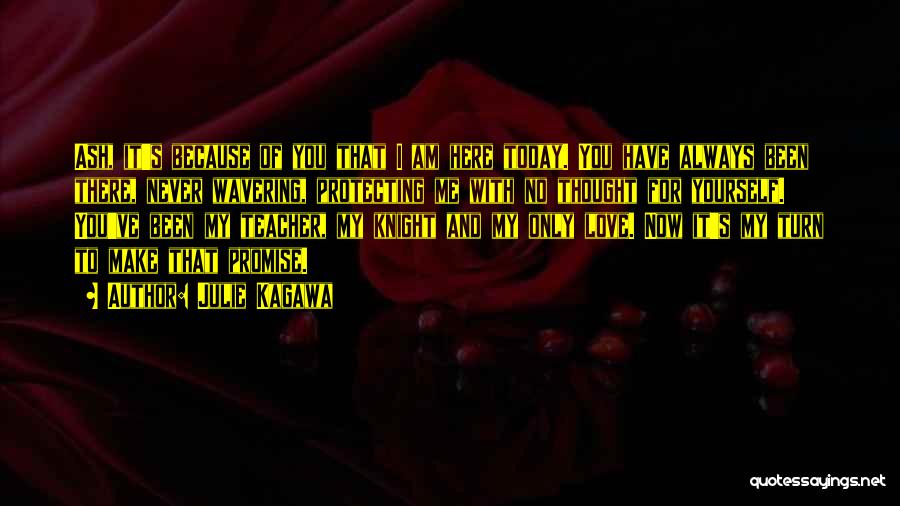 Julie Kagawa Quotes: Ash, It's Because Of You That I Am Here Today. You Have Always Been There, Never Wavering, Protecting Me With