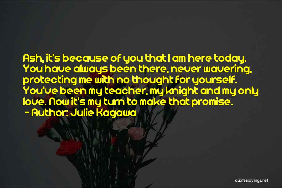 Julie Kagawa Quotes: Ash, It's Because Of You That I Am Here Today. You Have Always Been There, Never Wavering, Protecting Me With