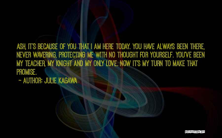 Julie Kagawa Quotes: Ash, It's Because Of You That I Am Here Today. You Have Always Been There, Never Wavering, Protecting Me With