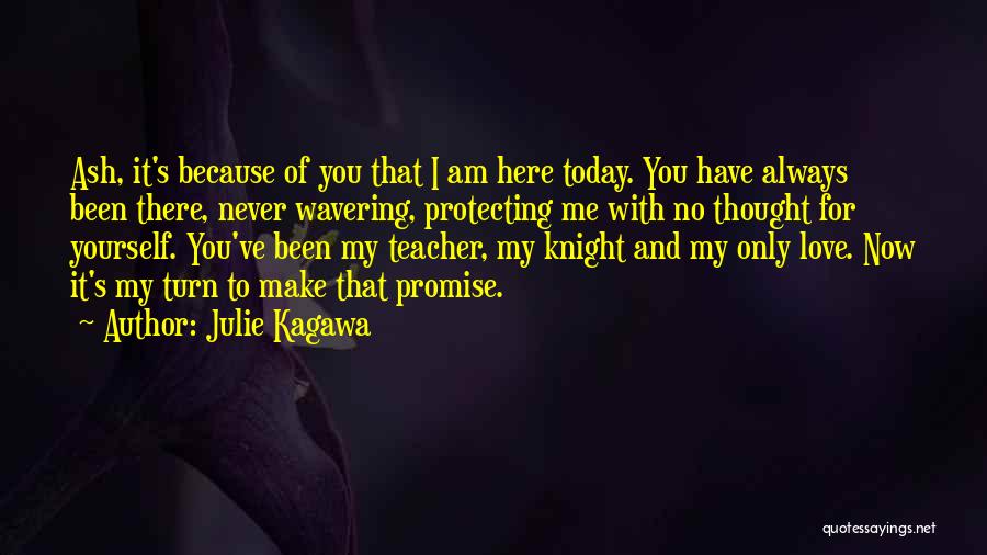 Julie Kagawa Quotes: Ash, It's Because Of You That I Am Here Today. You Have Always Been There, Never Wavering, Protecting Me With