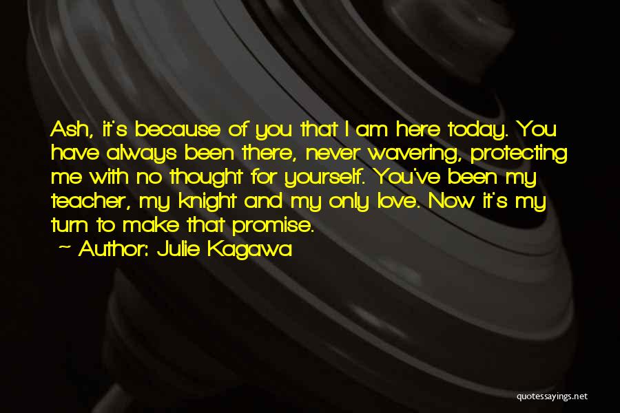 Julie Kagawa Quotes: Ash, It's Because Of You That I Am Here Today. You Have Always Been There, Never Wavering, Protecting Me With