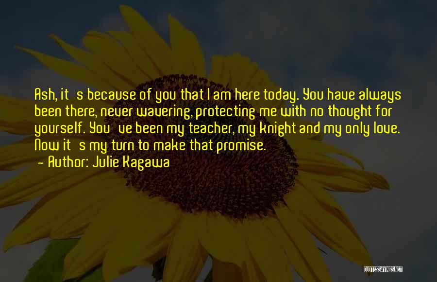 Julie Kagawa Quotes: Ash, It's Because Of You That I Am Here Today. You Have Always Been There, Never Wavering, Protecting Me With