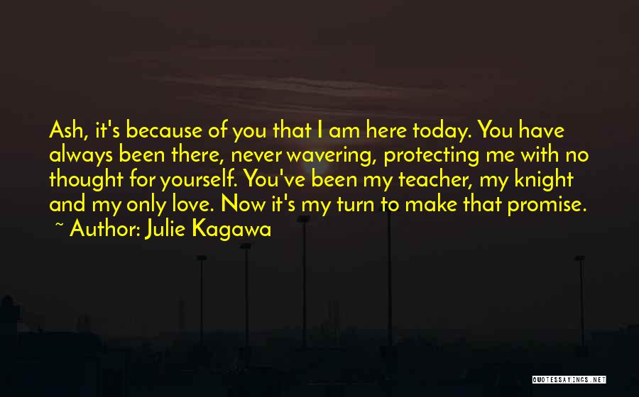 Julie Kagawa Quotes: Ash, It's Because Of You That I Am Here Today. You Have Always Been There, Never Wavering, Protecting Me With