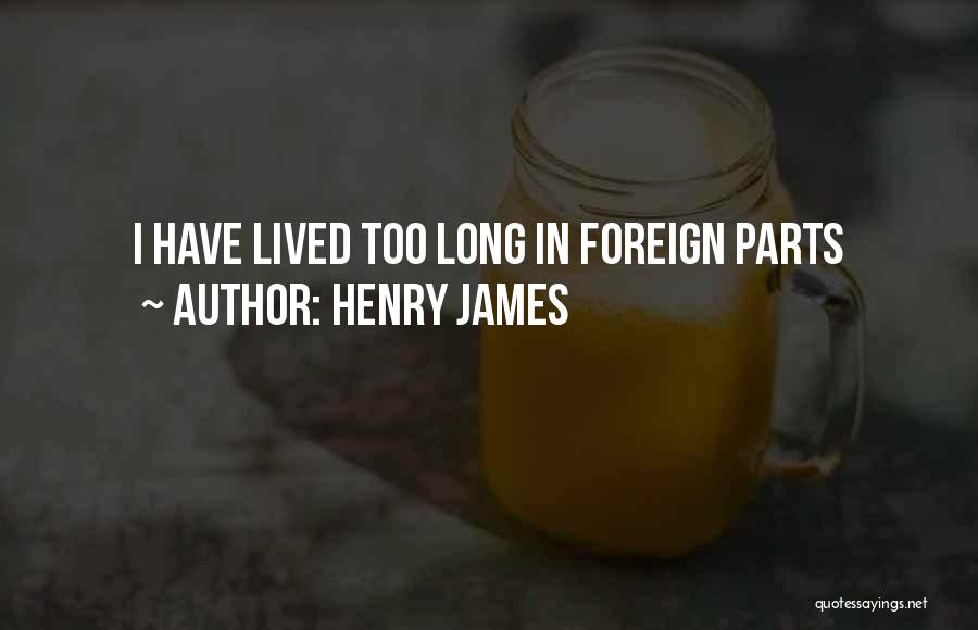 Henry James Quotes: I Have Lived Too Long In Foreign Parts