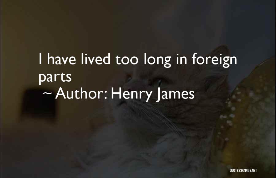 Henry James Quotes: I Have Lived Too Long In Foreign Parts