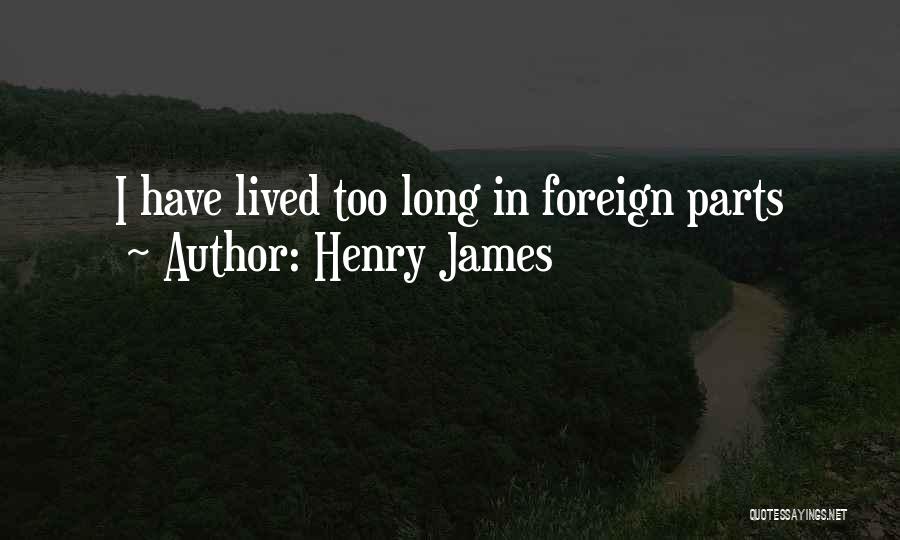 Henry James Quotes: I Have Lived Too Long In Foreign Parts