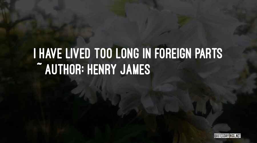 Henry James Quotes: I Have Lived Too Long In Foreign Parts