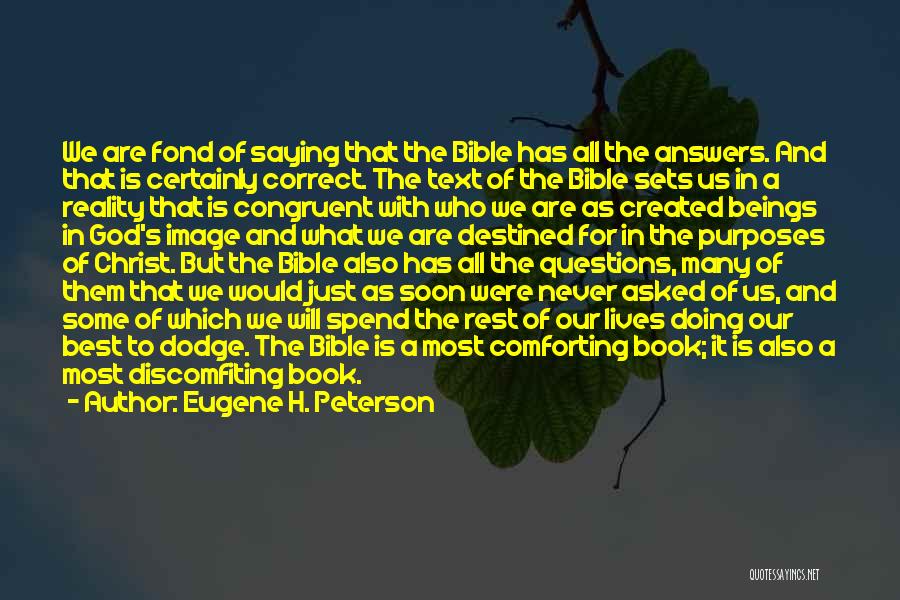 Eugene H. Peterson Quotes: We Are Fond Of Saying That The Bible Has All The Answers. And That Is Certainly Correct. The Text Of