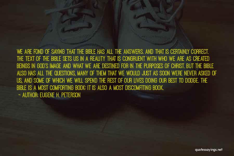 Eugene H. Peterson Quotes: We Are Fond Of Saying That The Bible Has All The Answers. And That Is Certainly Correct. The Text Of