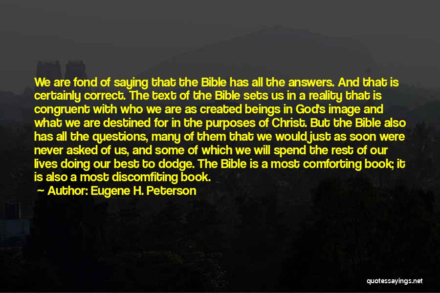 Eugene H. Peterson Quotes: We Are Fond Of Saying That The Bible Has All The Answers. And That Is Certainly Correct. The Text Of