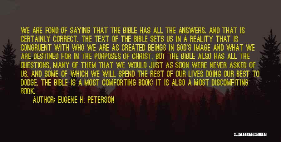 Eugene H. Peterson Quotes: We Are Fond Of Saying That The Bible Has All The Answers. And That Is Certainly Correct. The Text Of