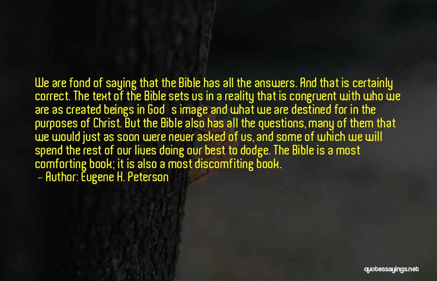 Eugene H. Peterson Quotes: We Are Fond Of Saying That The Bible Has All The Answers. And That Is Certainly Correct. The Text Of