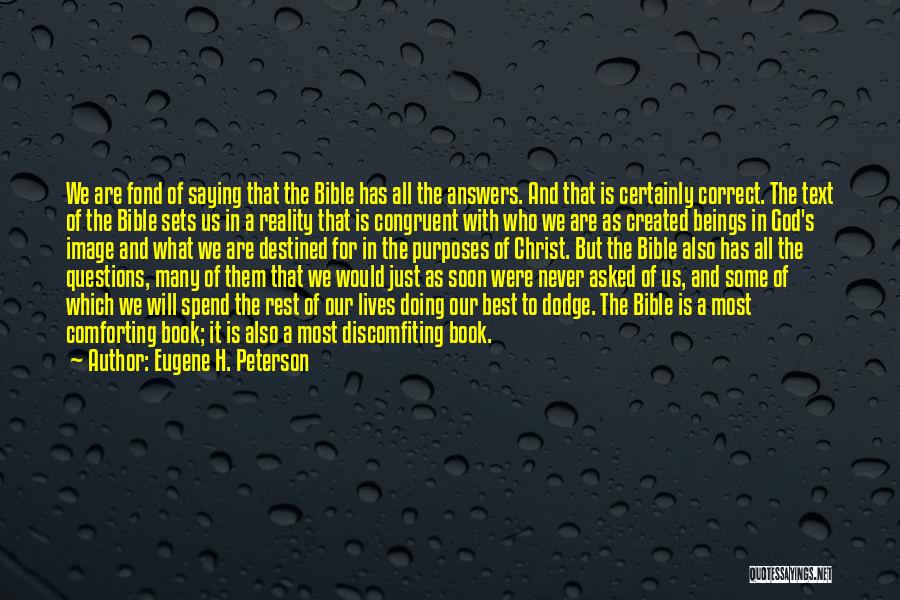 Eugene H. Peterson Quotes: We Are Fond Of Saying That The Bible Has All The Answers. And That Is Certainly Correct. The Text Of