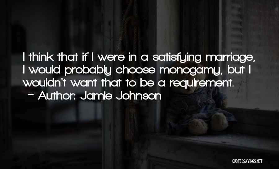 Jamie Johnson Quotes: I Think That If I Were In A Satisfying Marriage, I Would Probably Choose Monogamy, But I Wouldn't Want That