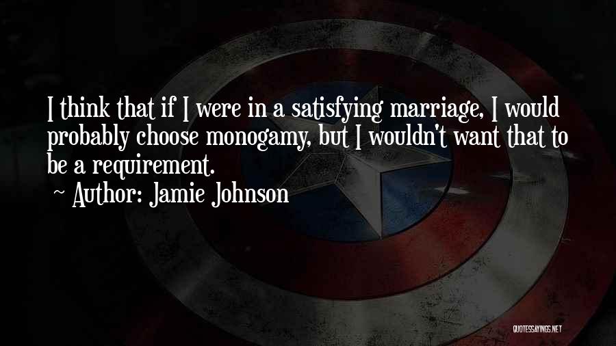 Jamie Johnson Quotes: I Think That If I Were In A Satisfying Marriage, I Would Probably Choose Monogamy, But I Wouldn't Want That
