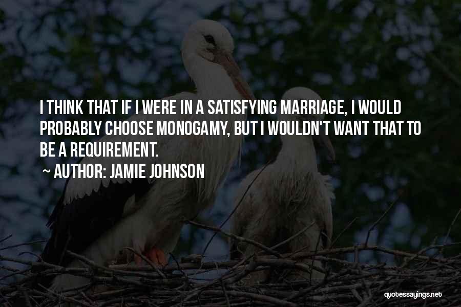 Jamie Johnson Quotes: I Think That If I Were In A Satisfying Marriage, I Would Probably Choose Monogamy, But I Wouldn't Want That