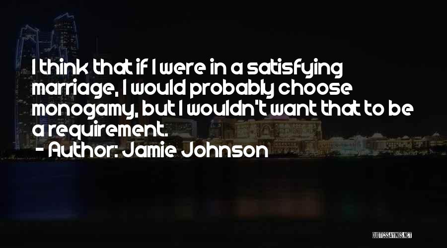 Jamie Johnson Quotes: I Think That If I Were In A Satisfying Marriage, I Would Probably Choose Monogamy, But I Wouldn't Want That