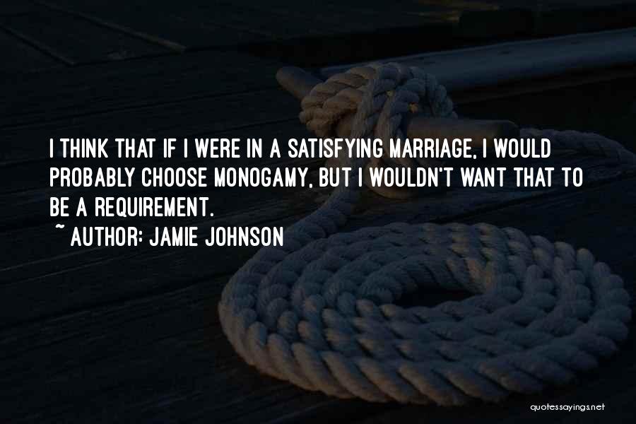 Jamie Johnson Quotes: I Think That If I Were In A Satisfying Marriage, I Would Probably Choose Monogamy, But I Wouldn't Want That
