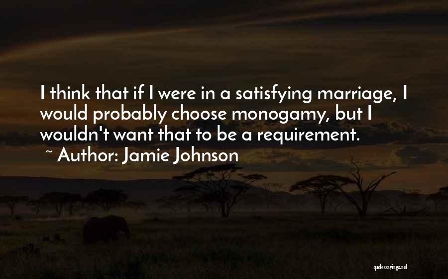 Jamie Johnson Quotes: I Think That If I Were In A Satisfying Marriage, I Would Probably Choose Monogamy, But I Wouldn't Want That