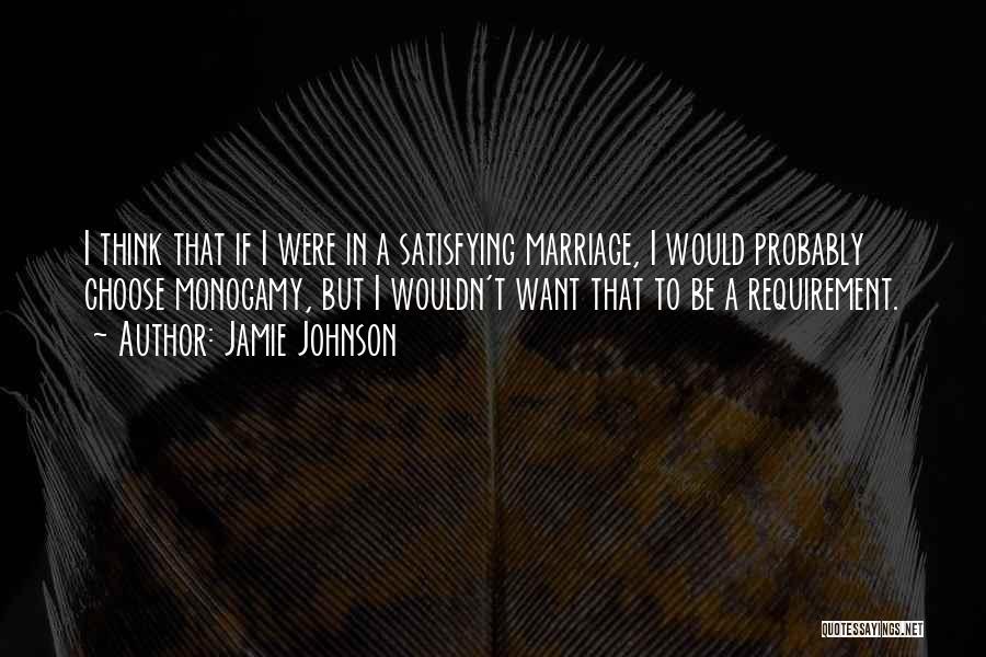 Jamie Johnson Quotes: I Think That If I Were In A Satisfying Marriage, I Would Probably Choose Monogamy, But I Wouldn't Want That