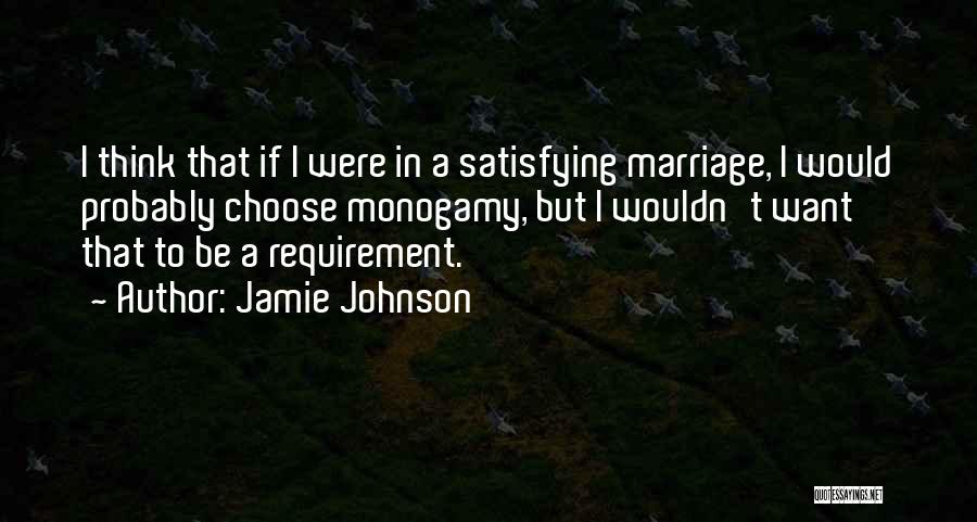 Jamie Johnson Quotes: I Think That If I Were In A Satisfying Marriage, I Would Probably Choose Monogamy, But I Wouldn't Want That