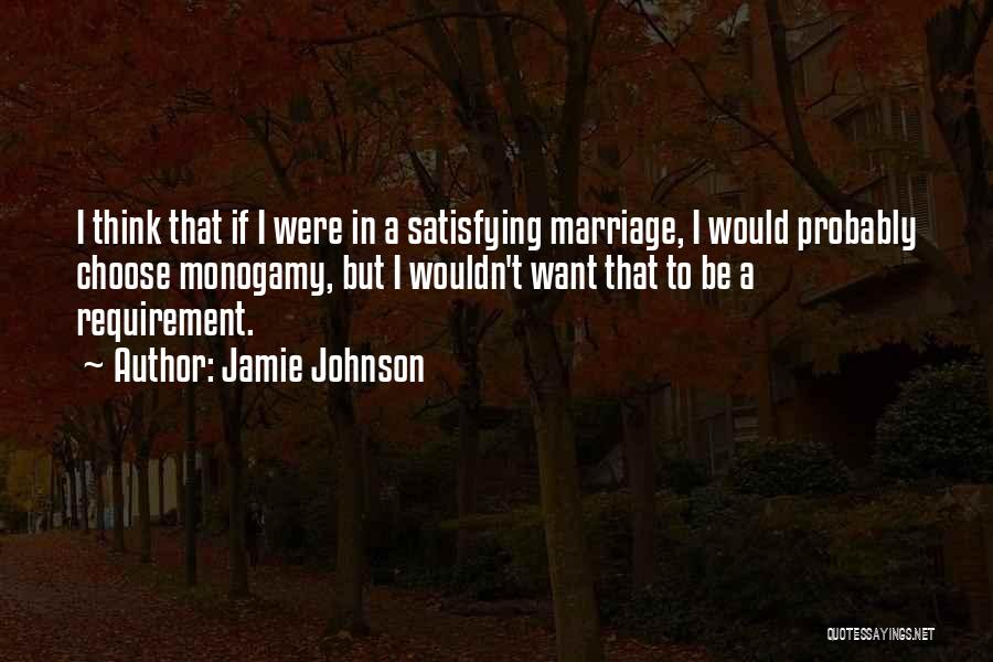 Jamie Johnson Quotes: I Think That If I Were In A Satisfying Marriage, I Would Probably Choose Monogamy, But I Wouldn't Want That