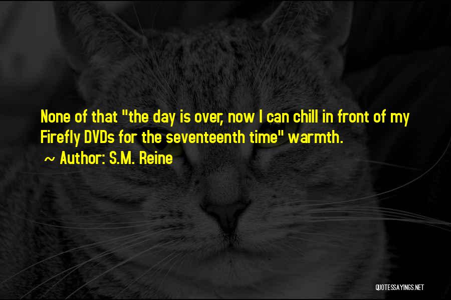 S.M. Reine Quotes: None Of That The Day Is Over, Now I Can Chill In Front Of My Firefly Dvds For The Seventeenth