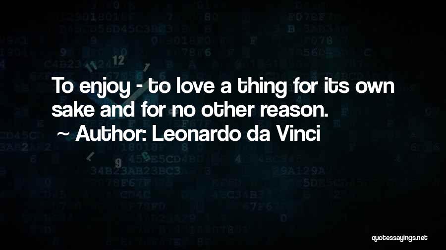 Leonardo Da Vinci Quotes: To Enjoy - To Love A Thing For Its Own Sake And For No Other Reason.