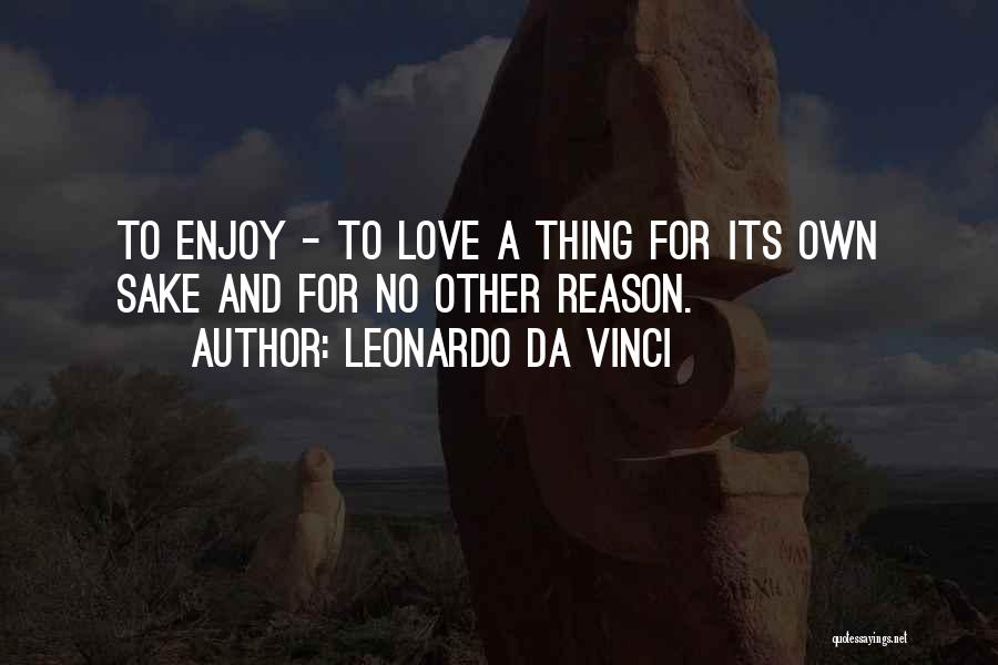 Leonardo Da Vinci Quotes: To Enjoy - To Love A Thing For Its Own Sake And For No Other Reason.