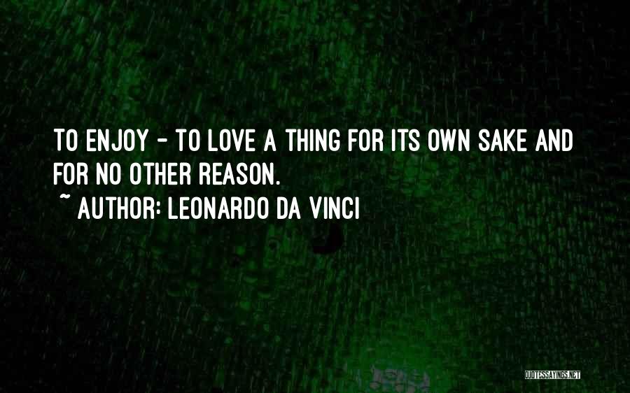 Leonardo Da Vinci Quotes: To Enjoy - To Love A Thing For Its Own Sake And For No Other Reason.