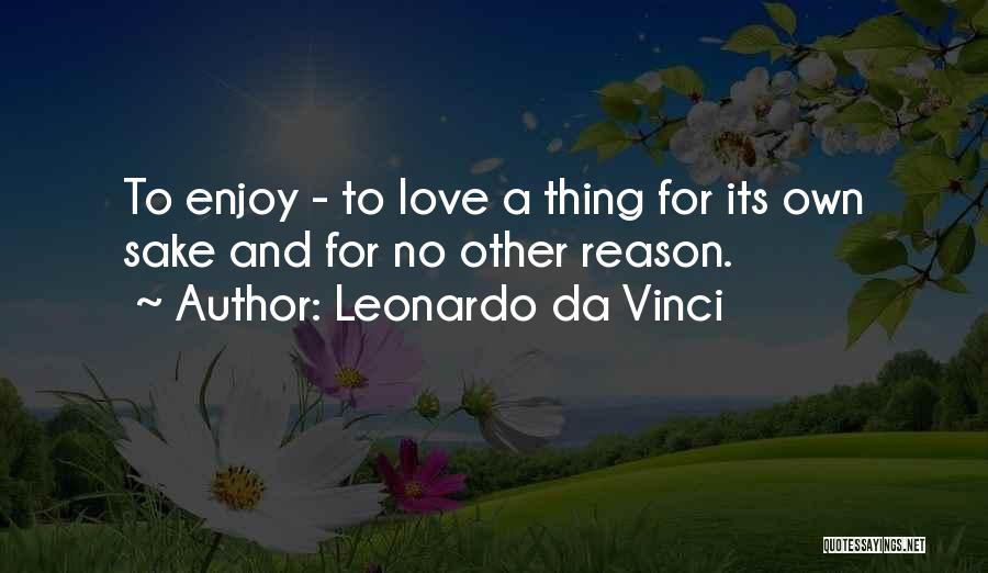 Leonardo Da Vinci Quotes: To Enjoy - To Love A Thing For Its Own Sake And For No Other Reason.