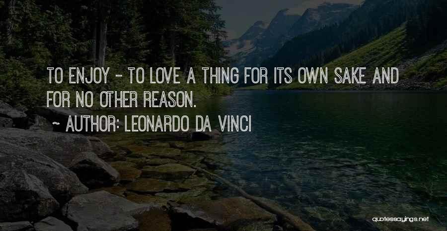 Leonardo Da Vinci Quotes: To Enjoy - To Love A Thing For Its Own Sake And For No Other Reason.