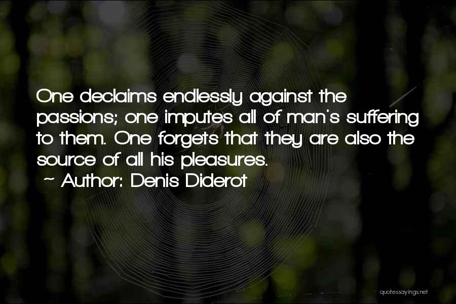 Denis Diderot Quotes: One Declaims Endlessly Against The Passions; One Imputes All Of Man's Suffering To Them. One Forgets That They Are Also