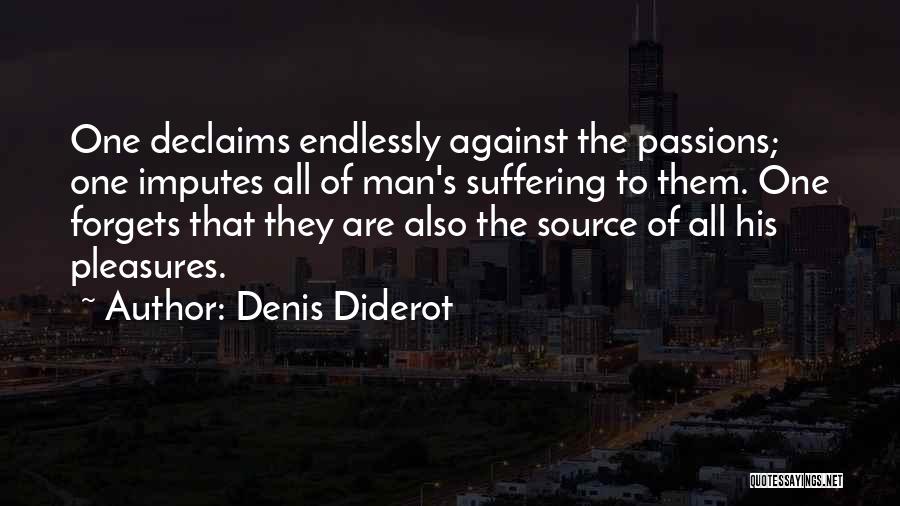 Denis Diderot Quotes: One Declaims Endlessly Against The Passions; One Imputes All Of Man's Suffering To Them. One Forgets That They Are Also