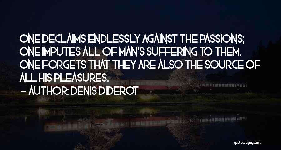 Denis Diderot Quotes: One Declaims Endlessly Against The Passions; One Imputes All Of Man's Suffering To Them. One Forgets That They Are Also