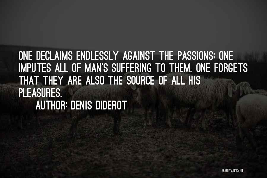 Denis Diderot Quotes: One Declaims Endlessly Against The Passions; One Imputes All Of Man's Suffering To Them. One Forgets That They Are Also