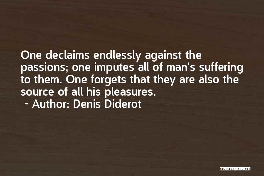 Denis Diderot Quotes: One Declaims Endlessly Against The Passions; One Imputes All Of Man's Suffering To Them. One Forgets That They Are Also