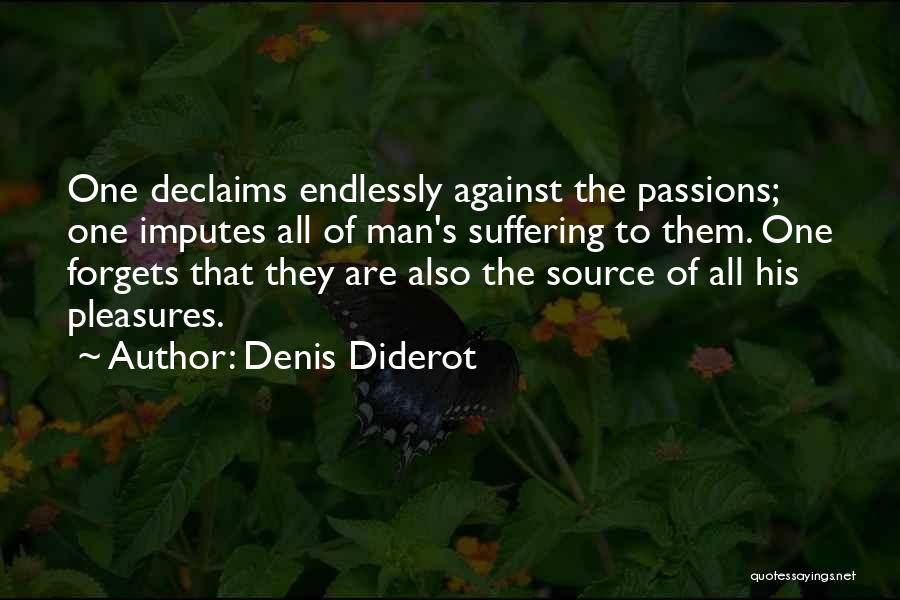 Denis Diderot Quotes: One Declaims Endlessly Against The Passions; One Imputes All Of Man's Suffering To Them. One Forgets That They Are Also