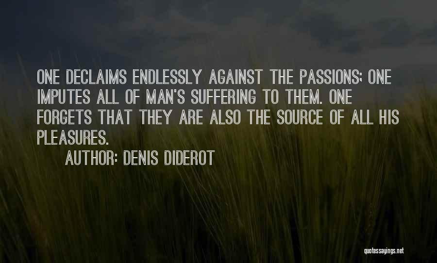 Denis Diderot Quotes: One Declaims Endlessly Against The Passions; One Imputes All Of Man's Suffering To Them. One Forgets That They Are Also