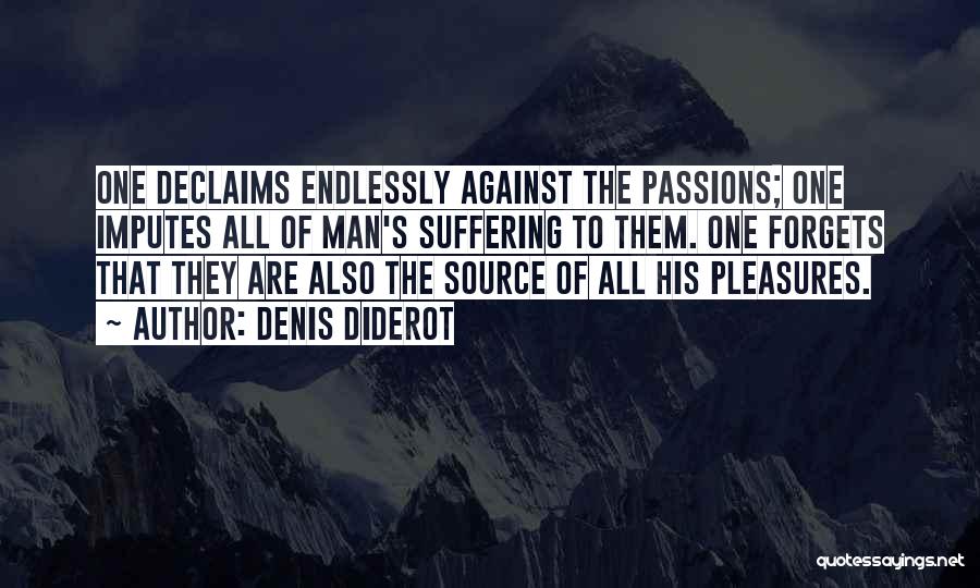 Denis Diderot Quotes: One Declaims Endlessly Against The Passions; One Imputes All Of Man's Suffering To Them. One Forgets That They Are Also
