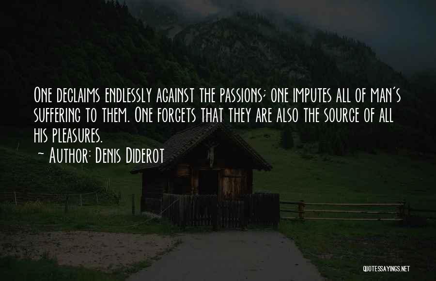Denis Diderot Quotes: One Declaims Endlessly Against The Passions; One Imputes All Of Man's Suffering To Them. One Forgets That They Are Also