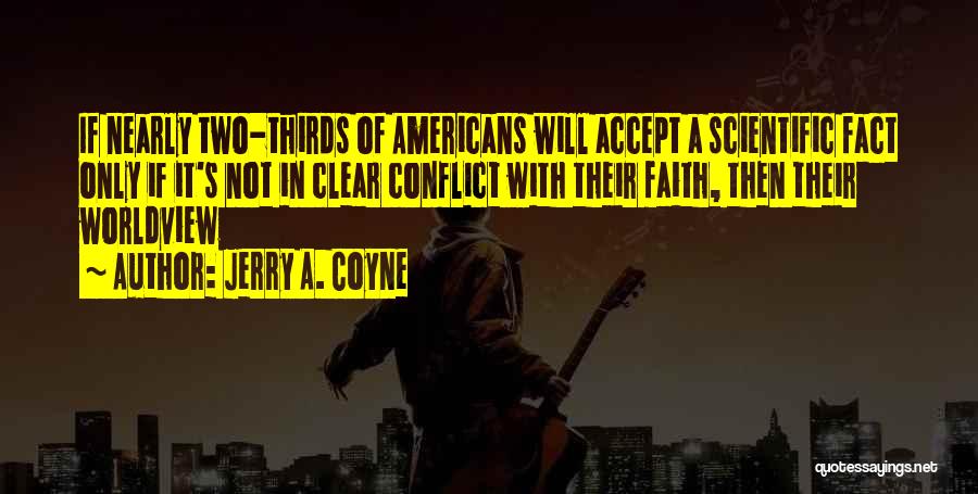 Jerry A. Coyne Quotes: If Nearly Two-thirds Of Americans Will Accept A Scientific Fact Only If It's Not In Clear Conflict With Their Faith,