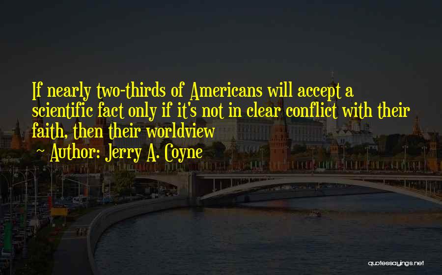 Jerry A. Coyne Quotes: If Nearly Two-thirds Of Americans Will Accept A Scientific Fact Only If It's Not In Clear Conflict With Their Faith,