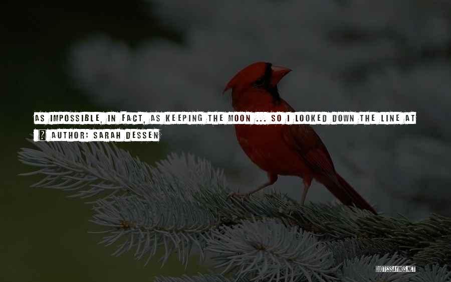 Sarah Dessen Quotes: As Impossible, In Fact, As Keeping The Moon ... So I Looked Down The Line At All My Friends, Knowing