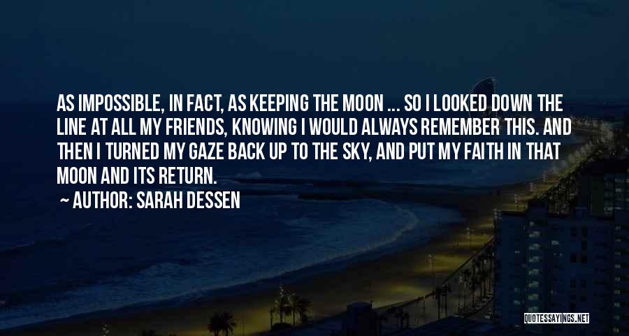 Sarah Dessen Quotes: As Impossible, In Fact, As Keeping The Moon ... So I Looked Down The Line At All My Friends, Knowing