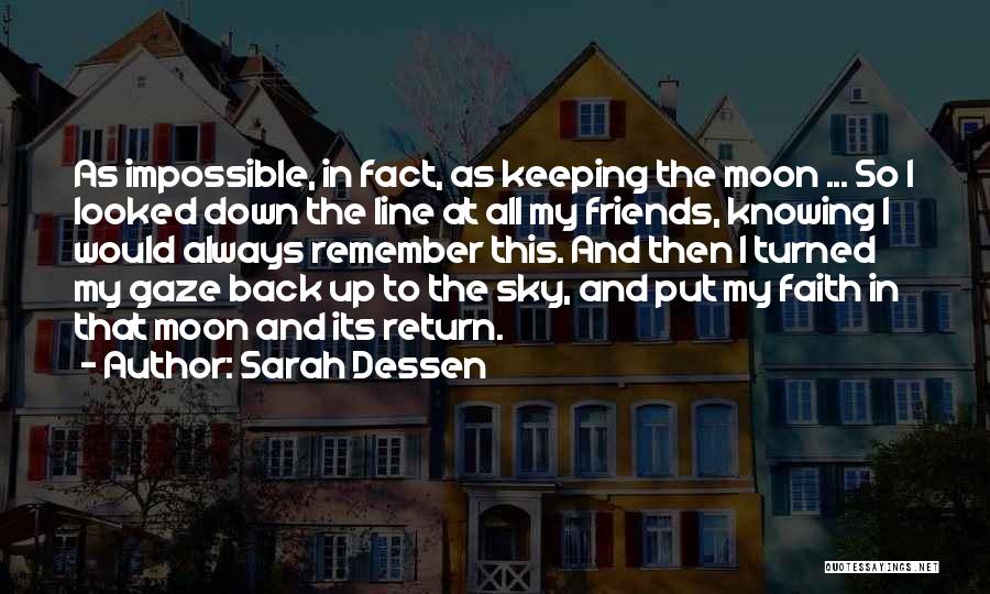 Sarah Dessen Quotes: As Impossible, In Fact, As Keeping The Moon ... So I Looked Down The Line At All My Friends, Knowing