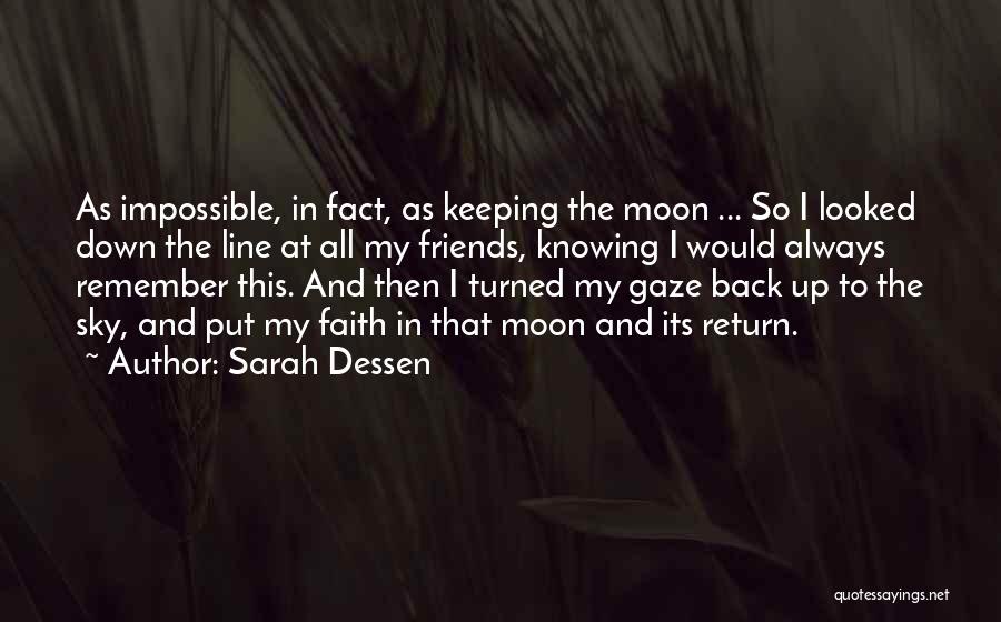 Sarah Dessen Quotes: As Impossible, In Fact, As Keeping The Moon ... So I Looked Down The Line At All My Friends, Knowing