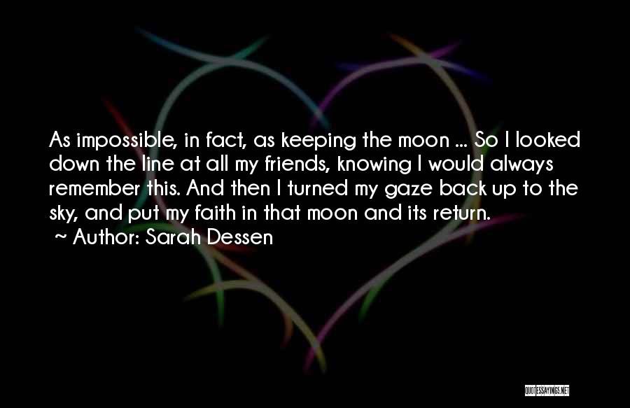 Sarah Dessen Quotes: As Impossible, In Fact, As Keeping The Moon ... So I Looked Down The Line At All My Friends, Knowing